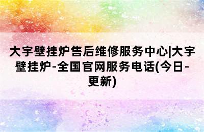 大宇壁挂炉售后维修服务中心|大宇壁挂炉-全国官网服务电话(今日-更新)